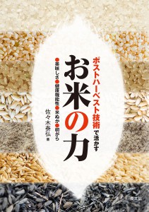 ポストハーベスト技術で活かすお米の力 ●美味しさ●健康機能性●米ぬか●籾がら/佐々木泰弘