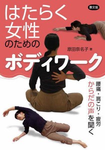 はたらく女性のためのボディワーク 腰痛・肩こり・疲労 からだの声を聞く/原田奈名子