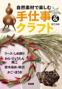 自然素材で楽しむ手仕事&クラフト リース・しめ飾り、わら・ひょうたん細工、草木染め・柿渋、かご・ほうき/農文協