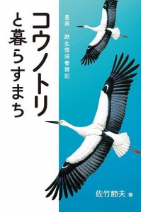 コウノトリと暮らすまち 豊岡・野生復帰奮闘記/佐竹節夫