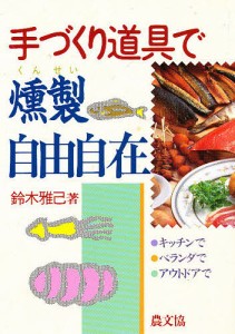 手づくり道具で燻製自由自在 キッチンで、ベランダで、アウトドアで/鈴木雅己