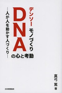 デンソーモノづくりＤＮＡの心と考動　人が人を動かす人づくり/真弓篤