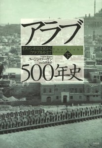 アラブ５００年史　オスマン帝国支配から「アラブ革命」まで　下/ユージン・ローガン/白須英子