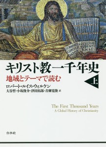 キリスト教一千年史 地域とテーマで読む 上/ロバート・ルイス・ウィルケン/大谷哲/小坂俊介