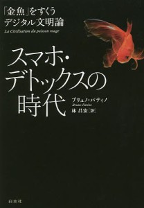 スマホ・デトックスの時代 「金魚」をすくうデジタル文明論/ブリュノ・パティノ/林昌宏