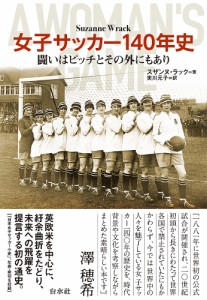 女子サッカー140年史 闘いはピッチとその外にもあり/スザンヌ・ラック/実川元子