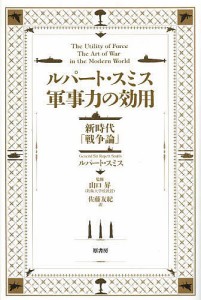 ルパート・スミス軍事力の効用 新時代「戦争論」/ルパート・スミス/山口昇/佐藤友紀