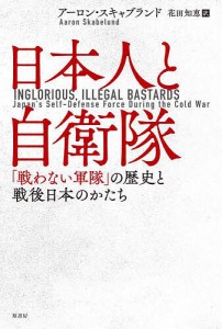 日本人と自衛隊 「戦わない軍隊」の歴史と戦後日本のかたち/アーロン・スキャブランド/花田知恵