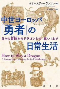 中世ヨーロッパ「勇者」の日常生活 日々の冒険からドラゴンとの「戦い」まで/ケイト・スティーヴンソン/大槻敦子