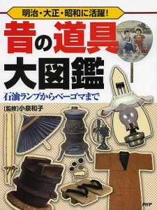 昔の道具大図鑑 明治・大正・昭和に活躍! 石油ランプからベーゴマまで/小泉和子