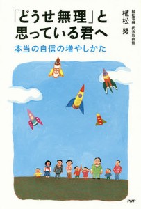 「どうせ無理」と思っている君へ 本当の自信の増やしかた/植松努