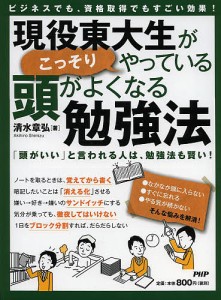 現役東大生がこっそりやっている頭がよくなる勉強法 ビジネスでも、資格取得でもすごい効果! 「頭がいい」と言われる人は、勉強法も賢