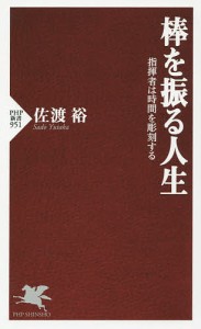 棒を振る人生　指揮者は時間を彫刻する/佐渡裕