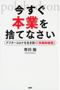 今すぐ本業を捨てなさい アフターコロナを生き抜く「多面体経営」/市川裕