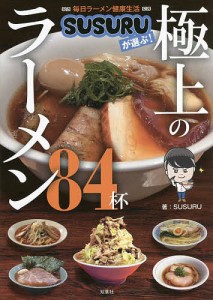 毎日ラーメン健康生活SUSURUが選ぶ!極上のラーメン84杯/ＳＵＳＵＲＵ