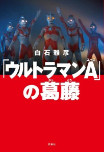 「ウルトラマンA」の葛藤/白石雅彦