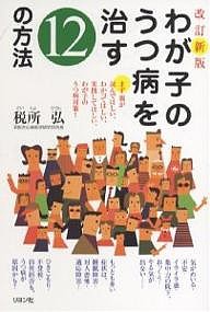 わが子のうつ病を治す12の方法 まず親が読んでほしい、わかってほしい、実践してほしい、わが子のうつ病対策!/税所弘