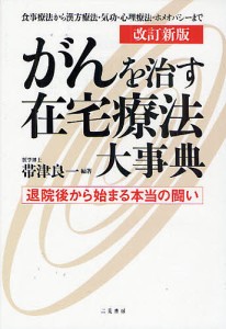 がんを治す在宅療法大事典 退院後から始まる本当の闘い 食事療法から漢方療法・気功・心理療法・ホメオパシーまで/帯津良一