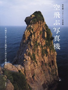 空飛ぶ写真機 大地から見てきた風景を上空から再発見 林明輝〈ドローン〉写真集/林明輝