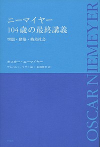 ニーマイヤー104歳の最終講義 空想・建築・格差社会/オスカー・ニーマイヤー/アルベルト・リヴァ/阿部雅世