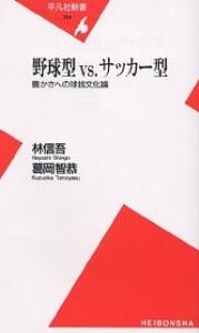 野球型vs.サッカー型 豊かさへの球技文化論/林信吾/葛岡智恭