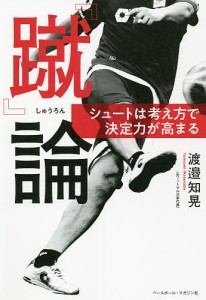 『蹴』論 シュートは考え方で決定力が高まる/渡邉知晃