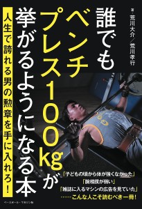 誰でもベンチプレス100kgが挙がるようになる本 人生で誇れる男の勲章を手に入れろ!/荒川大介/荒川孝行