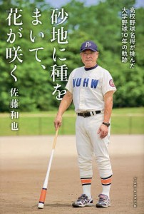 砂地に種をまいて、花が咲く 高校野球名将が挑んだ大学野球10年の軌跡/佐藤和也