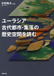 ユーラシア古代都市・集落の歴史空間を読む/宇野隆夫