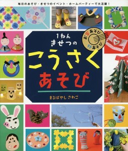 1ねんきせつのこうさくあそび お家あそび外あそび 毎日のあそび・きせつのイベント・ホームパーティーで大活躍!/まるばやしさわこ