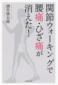 関節ウォーキングで腰痛・ひざ痛が消えた!/酒井慎太郎