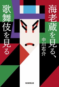 海老蔵を見る、歌舞伎を見る/中川右介