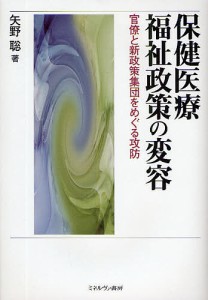 保健医療福祉政策の変容 官僚と新政策集団をめぐる攻防/矢野聡