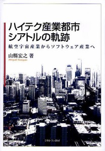 ハイテク産業都市シアトルの軌跡 航空宇宙産業からソフトウェア産業へ/山縣宏之