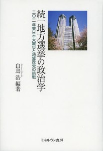 統一地方選挙の政治学 2011年東日本大震災と地域政党の挑戦/白鳥浩