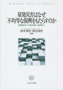 原発災害はなぜ不均等な復興をもたらすのか 福島事故から「人間の復興」,地域再生へ/除本理史/渡辺淑彦