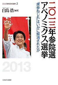 二〇一三年参院選アベノミクス選挙 「衆参ねじれ」はいかに解消されたか/白鳥浩