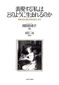 表現する「私」はどのように生まれるのか 精神分析と現代美術の語らいから/岡田彩希子