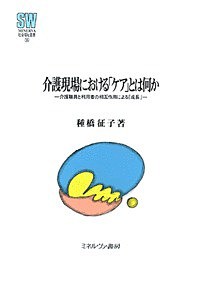 介護現場における「ケア」とは何か 介護職員と利用者の相互作用による「成長」/種橋征子