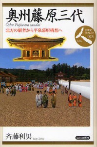 奥州藤原三代 北方の覇者から平泉幕府構想へ/斉藤利男