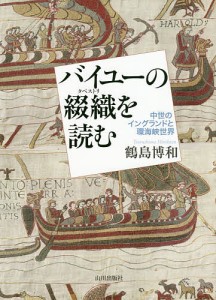 バイユーの綴織(タペストリ)を読む 中世のイングランドと環海峡世界/鶴島博和