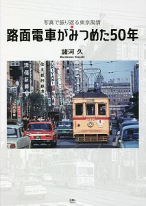 路面電車がみつめた50年 写真で振り返る東京風情/諸河久