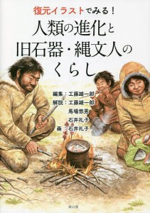 復元イラストでみる!人類の進化と旧石器・縄文人のくらし/工藤雄一郎/工藤雄一郎/馬場悠男