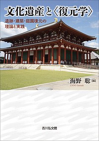 文化遺産と〈復元学〉 遺跡・建築・庭園復元の理論と実践/海野聡