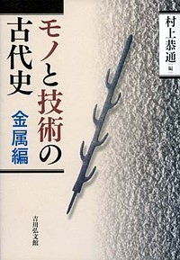 モノと技術の古代史 金属編/村上恭通