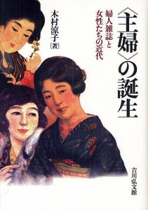 〈主婦〉の誕生 婦人雑誌と女性たちの近代/木村涼子