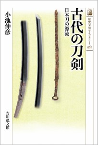 古代の刀剣 日本刀の源流/小池伸彦