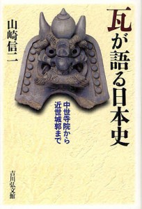 瓦が語る日本史　中世寺院から近世城郭まで/山崎信二