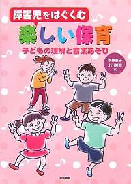 障害児をはぐくむ楽しい保育 子どもの理解と音楽あそび/伊藤嘉子/小川英彦