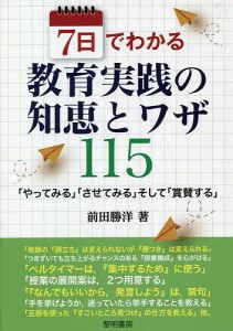 7日でわかる教育実践の知恵とワザ115 「やってみる」「させてみる」そして「賞賛する」/前田勝洋